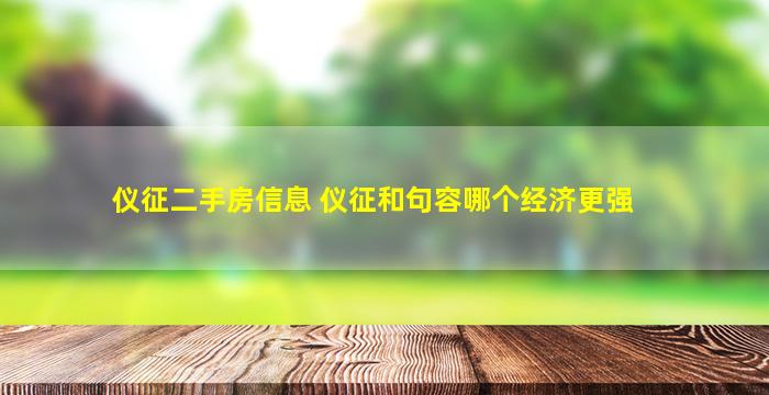 仪征二手房信息 仪征和句容哪个经济更强